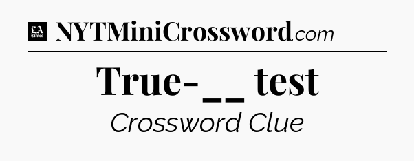 True-__ test - LA Times Crossword