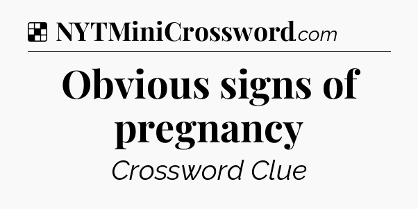 Solution: Obvious signs of pregnancy - NYT Crossword