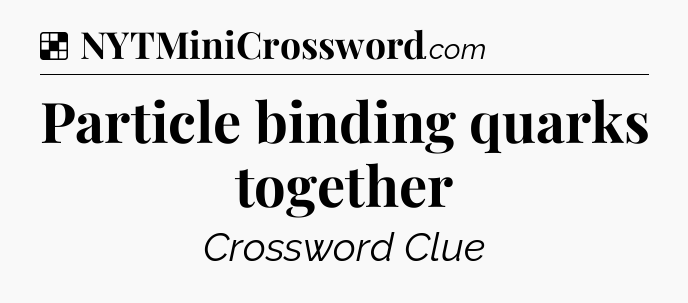 Solution: Particle binding quarks together - NYT Crossword