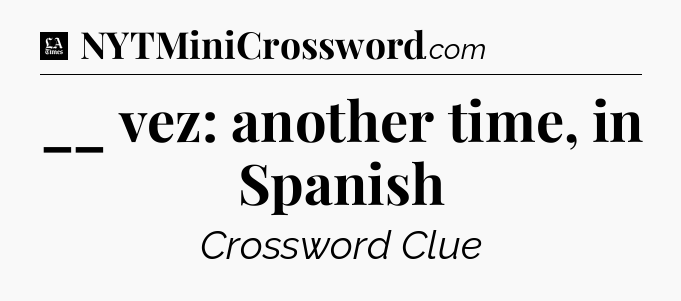 __ vez: another time, in Spanish - LA Times Crossword