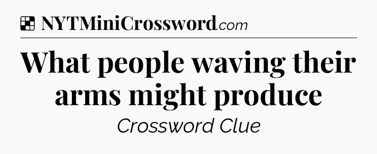 Solution: What people waving their arms might produce - NYT Crossword