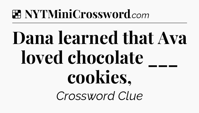 Solution: Dana learned that Ava loved chocolate ___ cookies, - NYT Crossword