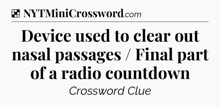 Solution: Device used to clear out nasal passages / Final part of a radio countdown - NYT Crossword