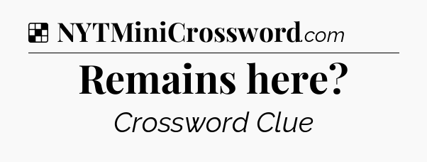 Solution: Remains here - NYT Crossword