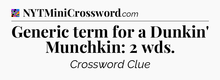 Generic term for a Dunkin' Munchkin: 2 wds Crossword Clue