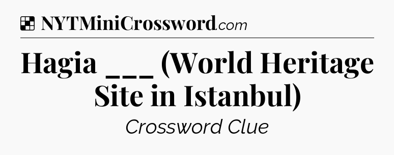 Solution: Hagia ___ (World Heritage Site in Istanbul) - NYT Crossword