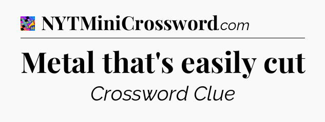 Metal that's easily cut Crossword Clue