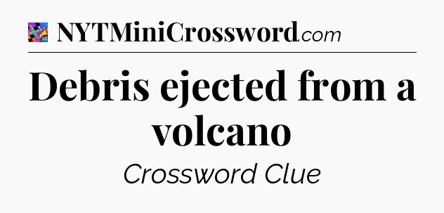 Debris ejected from a volcano Crossword Clue
