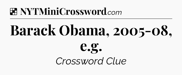 Solution: Barack Obama, 2005-08, e.g - NYT Crossword