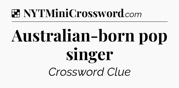Solution: Australian-born pop singer - NYT Crossword