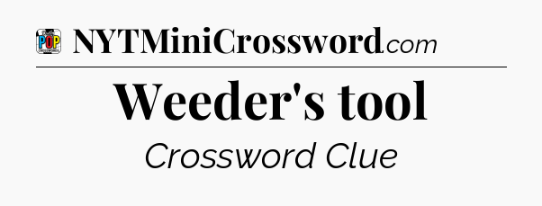 Weeder's tool Crossword Clue