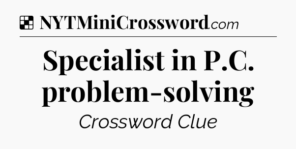 Solution: Specialist in P.C. problem-solving - NYT Crossword