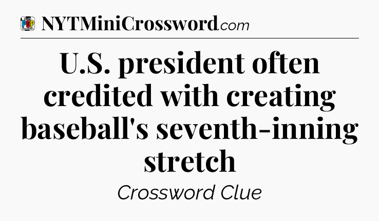 U.S. president often credited with creating baseball's seventh-inning stretch Crossword Clue