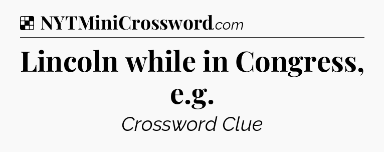 Solution: Lincoln while in Congress, e.g - NYT Crossword