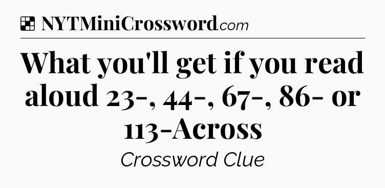 Solution: What you'll get if you read aloud 23-, 44-, 67-, 86- or 113-Across - NYT Crossword