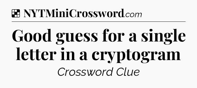 Solution: Good guess for a single letter in a cryptogram - NYT Crossword