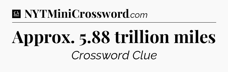 Approx. 5.88 trillion miles - LA Times Crossword