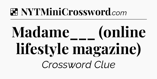 Solution: Madame___ (online lifestyle magazine) - NYT Crossword