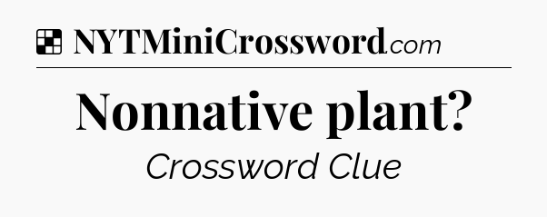 Solution: Nonnative plant - NYT Crossword