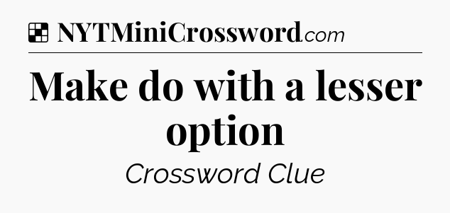 Solution: Make do with a lesser option - NYT Crossword