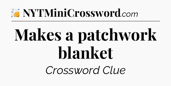 Makes a patchwork blanket - 7 Little Words