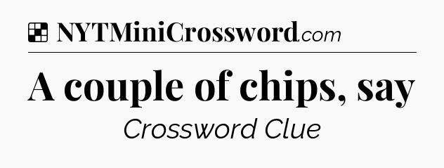 Solution: A couple of chips, say - NYT Crossword