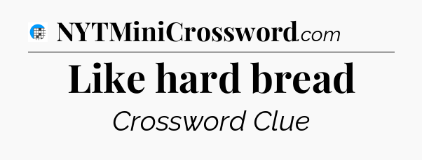 Like hard bread Crossword Clue