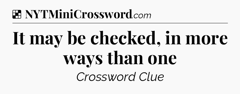 Solution: It may be checked, in more ways than one - NYT Crossword