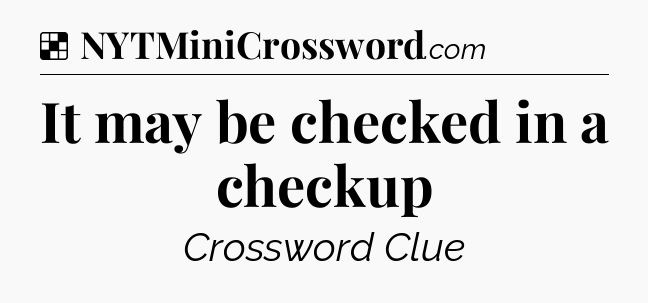 Solution: It may be checked in a checkup - NYT Crossword