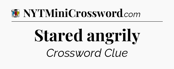 Stared angrily Crossword Clue