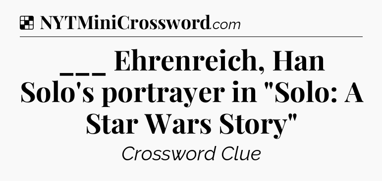 Solution: ___ Ehrenreich, Han Solo's portrayer in 