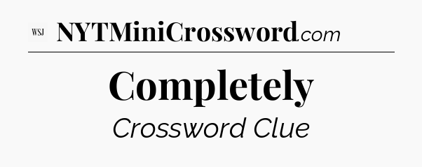 Completely - WSJ Crossword