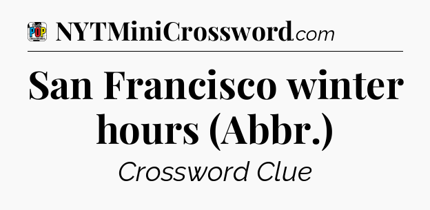 San Francisco winter hours (Abbr.) Crossword Clue