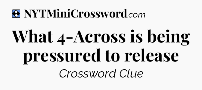 Solution: What 4-Across is being pressured to release - NYT Mini Crossword
