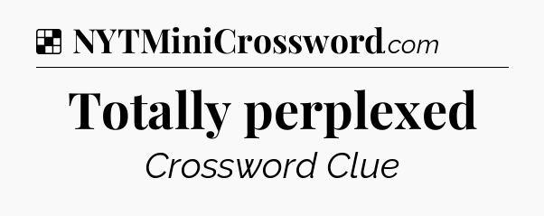 Solution: Totally perplexed - NYT Crossword