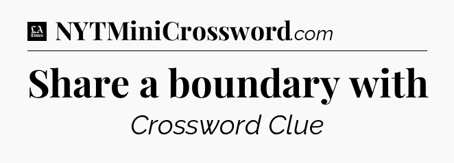 Share a boundary with - LA Times Crossword