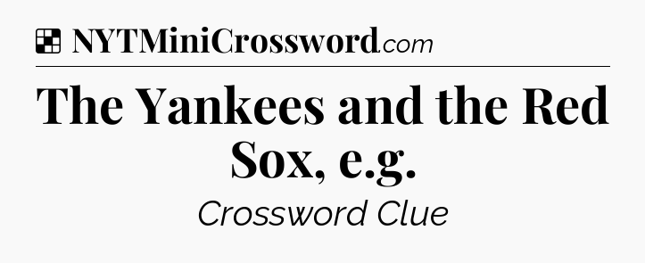 The Yankees and the Red Sox, e.g NYT Crossword