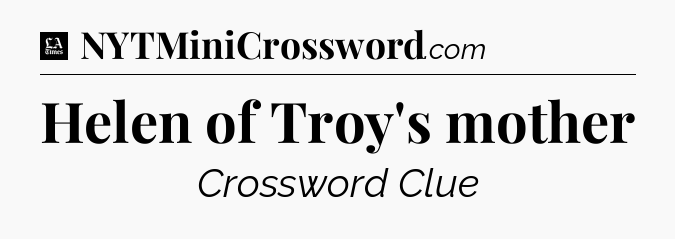 Helen of Troy's mother - LA Times Crossword