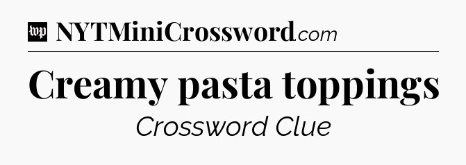 Creamy pasta toppings Crossword Clue