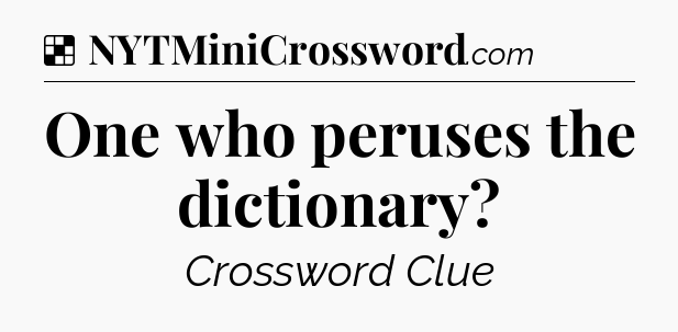 Solution: One who peruses the dictionary - NYT Crossword