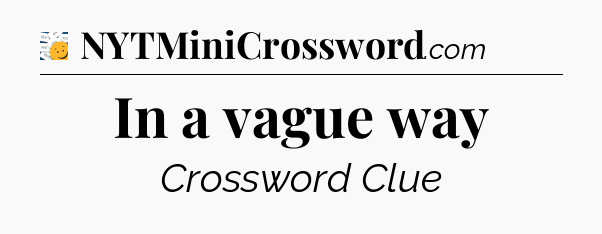 In a vague way - 7 Little Words