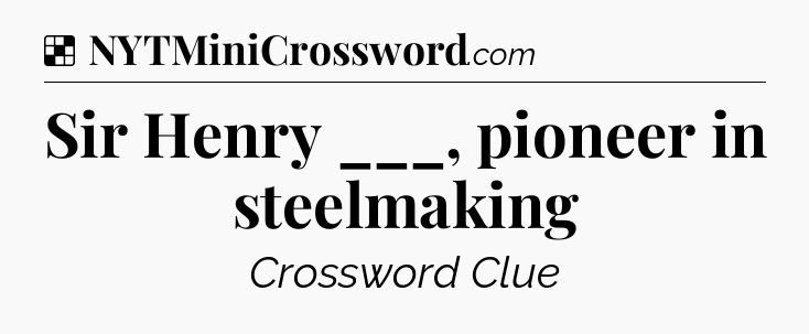 Solution: Sir Henry ___, pioneer in steelmaking - NYT Crossword