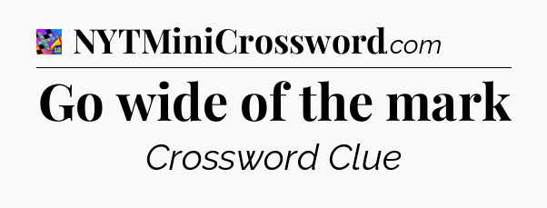 Go wide of the mark Crossword Clue