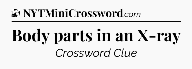 Body parts in an X-ray - Daily Themed Classic Crossword