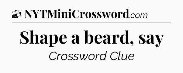 Shape a beard, say - Daily Themed Classic Crossword