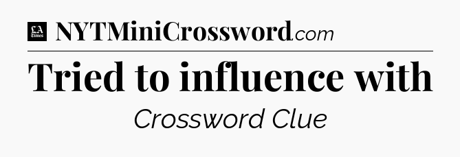 Tried to influence with - LA Times Crossword