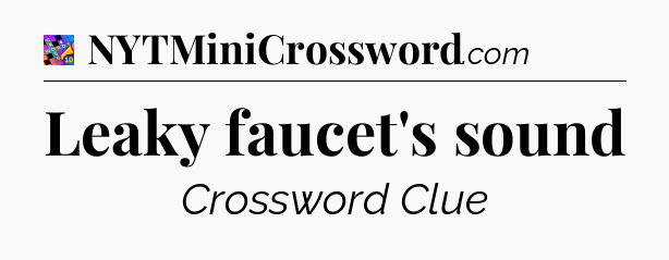 Leaky faucet's sound Crossword Clue
