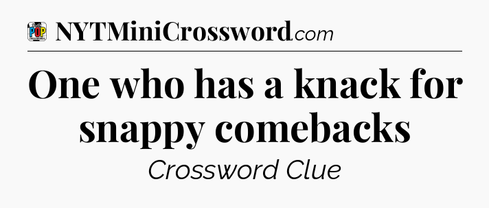 One who has a knack for snappy comebacks Crossword Clue