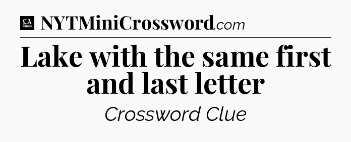 Lake with the same first and last letter - LA Times Crossword
