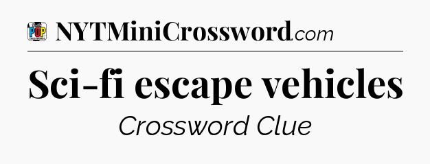 Sci-fi escape vehicles Crossword Clue